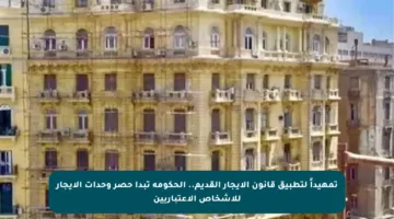تمهيداً لتطبيق قانون الإيجار القديم.. الحكومة تبدأ حصر وحدات الإيجار للأشخاص الاعتباريين